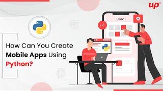 How Can You Create Mobile Apps Using Python?