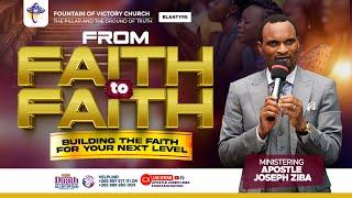 FROM FAITH TO FAITH - BUILDING THE FAITH FOR YOUR NEXT LEVEL WITH APOSTLE JOSEPH ZIBA