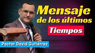 Mensaje de los últimos tiempos - Pastor David Gutierrez