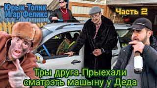 Юрык Толик Игар ПРИЕХАЛИ СМОТРЕТЬ МАШИНУ у Деда (Часть 2)