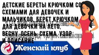 Детские береты крючком со схемами для девочек и мальчиков. Берет крючком для девочки на лето, весн.