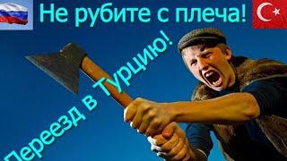 Переезд в Турцию! Не рубите с плеча!