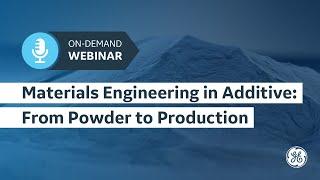Materials Engineering in Additive: From Powder to Production | GE Additive On-Demand
