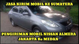 Kirim Mobil Almera Jakarta ke Medan Lewat Kapal | Jagoan Jasa Kirim Mobil Ke Sumatera Aman & Amanah