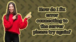 How do I fix error connecting to the server please try again?