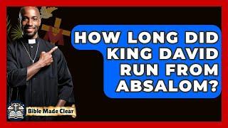 How Long Did King David Run From Absalom? - BibleMadeClear.com