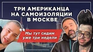 Три американца на самоизоляции в Москве: удивление и культурный шок