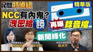 【#民間特偵組 54-1】NCC有內鬼洩密給鏡電視？再曝光錄音檔！羅承宗教授：別拿人民的錢 洗人民的腦！(CC字幕)