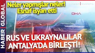 ŞEYTANIN AKLINA GELMEZ! Rus ve Ukraynalılar Antalya'da Birleşti, Esnaf İsyan Etti