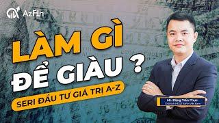 LÀM GÌ ĐỂ GIÀU ? | ĐẦU TƯ GIÁ TRỊ TỪ A - Z | AZFIN VIỆT NAM