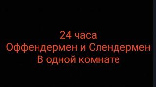 24 часа Оффендермен и Слендермен в одной комнате