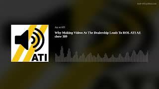 Why Making Videos At The Dealership Leads To ROI. ATI AE show 389