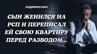 СЫН ЖЕНИЛСЯ НА РСП И ПЕРЕПИСАЛ ЕЙ СВОЮ КВАРТИРУ ПЕРЕД РАЗВОДОМ | АУДИОРАССКАЗ |