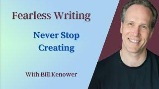 Fearless Writing with Bill Kenower: Never Stop Creating