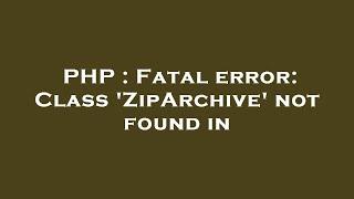 PHP : Fatal error: Class 'ZipArchive' not found in