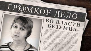 Громкое дело: Во власти безумца. Ирина Кошелева.