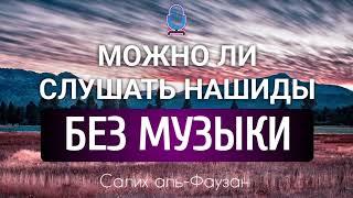 Можно ли слушать нашиды без музыки ? | шейх Салих аль-Фаузан