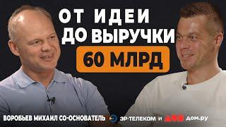 Как Создать Бизнес на 60 Миллиардов – Михаил Воробьев (ЭР-Телеком, Дом.Ру)