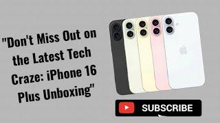 "Don't Miss Out on the Latest Tech Craze: iPhone 16 Plus Unboxing"