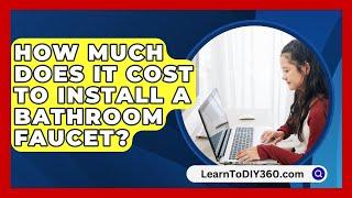 How Much Does It Cost To Install A Bathroom Faucet? - LearnToDIY360.com