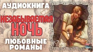 Аудиокнига | ЛЮБОВНЫЕ РОМАНЫ: Незабываемая ночь