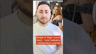 Nigar Camal deyir, Tural Sadıqlını məhkəməyə verəcək