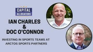 Ian Charles & Doc O’Connor – Investing in Sports Teams at Arctos Sports Partners (Capital...