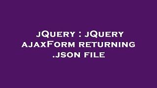 jQuery : jQuery ajaxForm returning .json file