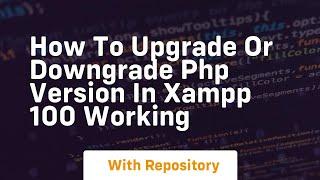 How to upgrade or downgrade php version in xampp 100 working