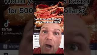 Would you eat this bacon for 500 millions dollars?