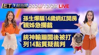 孫生爆騙14歲網紅開房 親姊急攔截  統神輸蹦闆後被打 列14點質疑裁判│【ET午間新聞】最終直播 謝謝大家支持與愛護!  2024/12/23 @ettoday