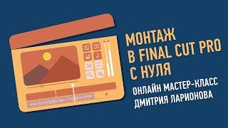 Монтаж в Final Cut Pro с нуля. Дмитрий Ларионов