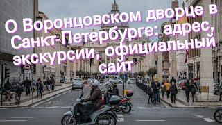 О Воронцовском дворце в Санкт-Петербурге: адрес, экскурсии, официальный сайт