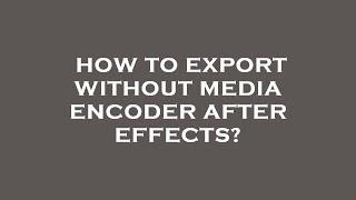 How to export without media encoder after effects?