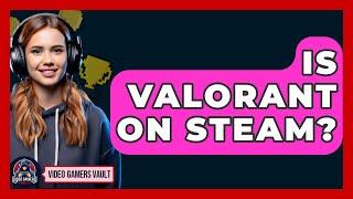 Is Valorant On Steam? - Video Gamers Vault