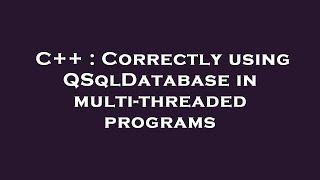 C++ : Correctly using QSqlDatabase in multi-threaded programs