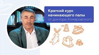 Краткий курс начинающего папы | Доктор Комаровский