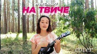 НЕКСЮША - НА ТВИЧЕ (cover на укулеле)