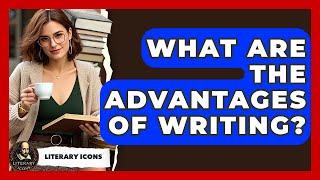 What Are The Advantages Of Writing? - Literary Icons