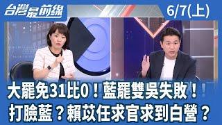 大罷免31比0！藍罷雙吳失敗！ 打臉藍？賴苡任求官求到白營？【台灣最前線】2025.06.07(上)