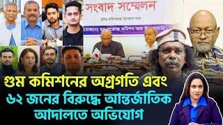 গু*ম কমিশনের অগ্রগতি এবং ৬২ জনের বিরুদ্ধে আন্তর্জাতিক আদালতে অভিযোগ