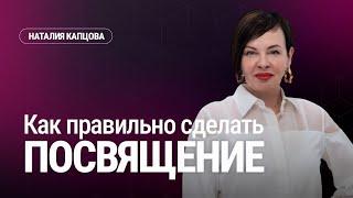 Как правильно сделать ПОСВЯЩЕНИЕ | Наталия Капцова