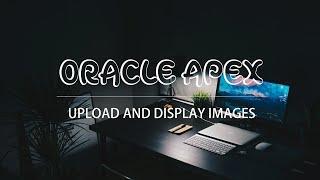 Oracle APEX - Upload and Display Images Tutorial [SEE UPDATE IN DESCRIPTION]