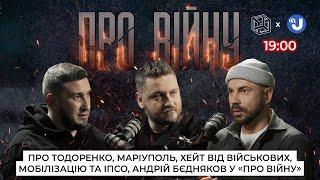 Про Тодоренко | Маріуполь | Хейт від військових | Мобілізацію й ІПСО | Андрій Бєдняков у «Про війну»