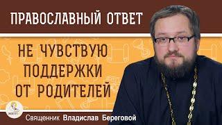 НЕ ЧУВСТВУЮ ПОДДЕРЖКИ ОТ РОДИТЕЛЕЙ. Как быть ?  Священник Владислав Береговой