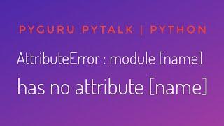 pyTalk 6 | AttributeError : module [name] has no attribute [name] | #pyGuru