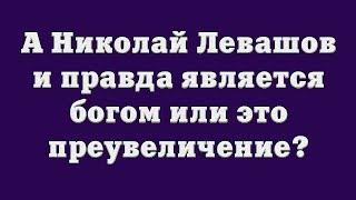 А Николай Левашов и правда является богом или это преувеличение?