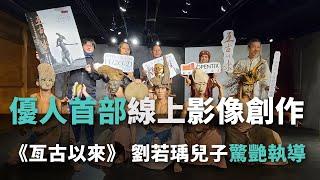 優人首部線上影像創作《亙古以來》  劉若瑀兒子驚艷執導【央廣新聞】