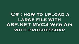 C# : how to upload a large file with ASP.NET MVC4 Web Api with progressbar