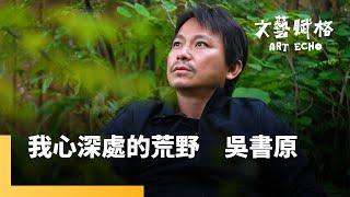 我心深處的荒野　吳書原｜文藝賦格 #鏡新聞